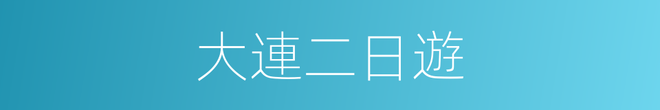 大連二日遊的同義詞