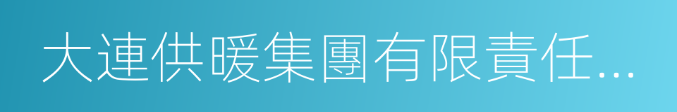 大連供暖集團有限責任公司的同義詞