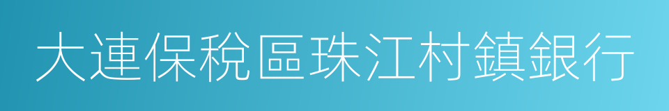 大連保稅區珠江村鎮銀行的同義詞