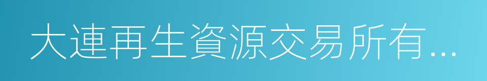 大連再生資源交易所有限公司的同義詞