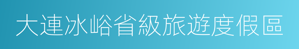 大連冰峪省級旅遊度假區的同義詞