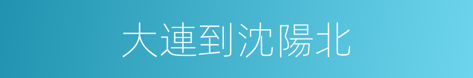 大連到沈陽北的同義詞