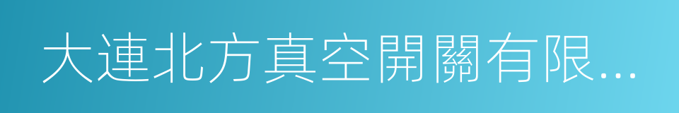 大連北方真空開關有限公司的同義詞