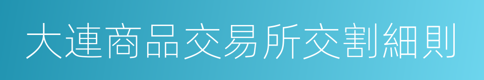 大連商品交易所交割細則的同義詞