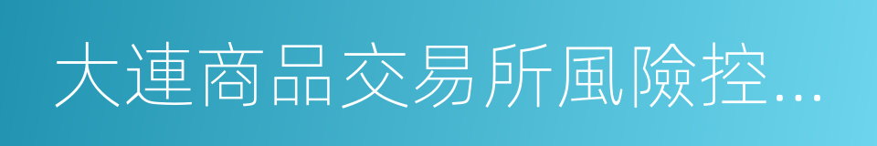 大連商品交易所風險控制管理辦法的同義詞