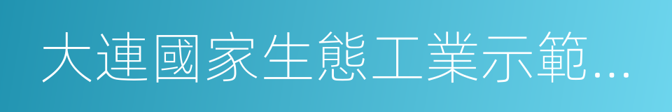 大連國家生態工業示範園區的同義詞