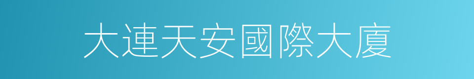 大連天安國際大廈的同義詞