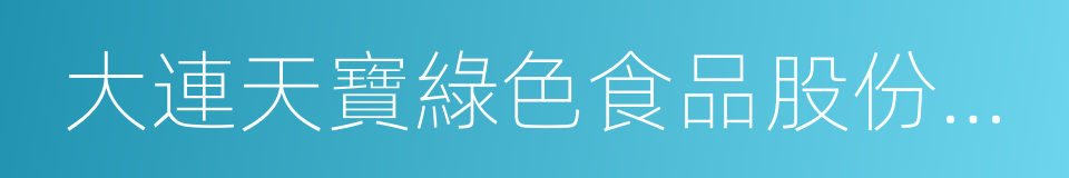 大連天寶綠色食品股份有限公司的同義詞