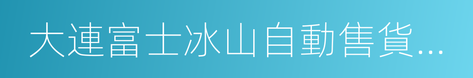 大連富士冰山自動售貨機有限公司的同義詞