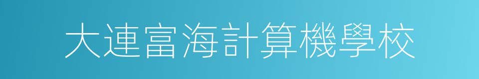 大連富海計算機學校的同義詞