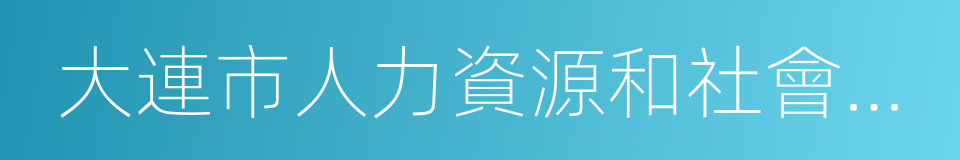 大連市人力資源和社會保障局的同義詞