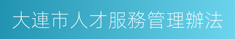 大連市人才服務管理辦法的同義詞