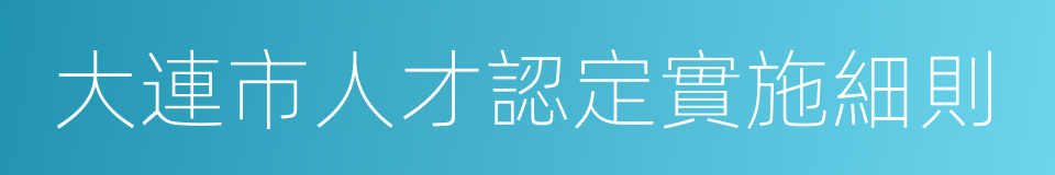 大連市人才認定實施細則的同義詞