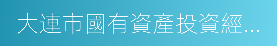 大連市國有資產投資經營集團有限公司的同義詞