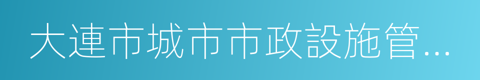 大連市城市市政設施管理條例的意思