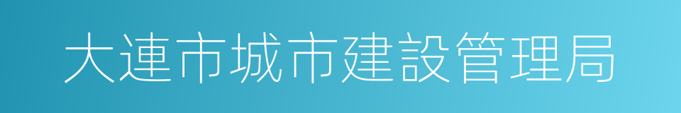 大連市城市建設管理局的意思