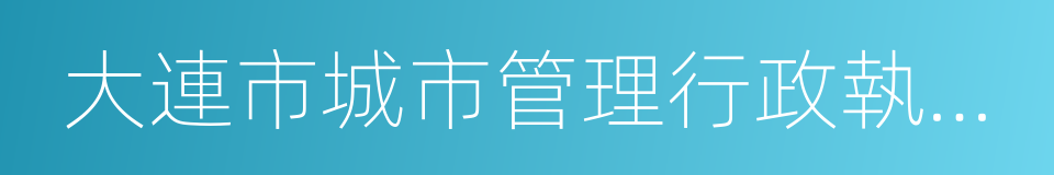 大連市城市管理行政執法局的同義詞