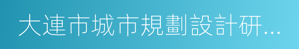 大連市城市規劃設計研究院的意思