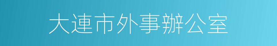 大連市外事辦公室的同義詞
