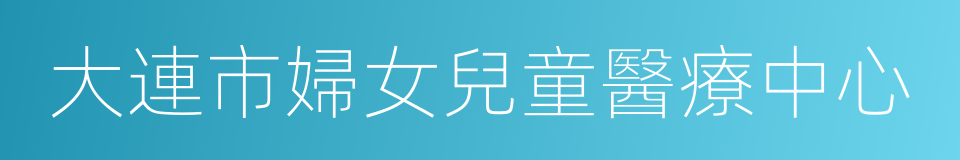 大連市婦女兒童醫療中心的同義詞