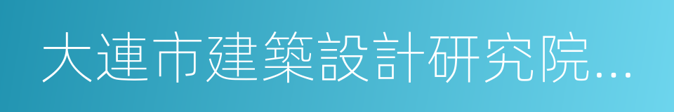 大連市建築設計研究院有限公司的同義詞