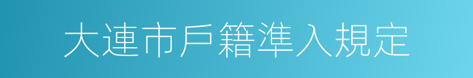 大連市戶籍準入規定的同義詞