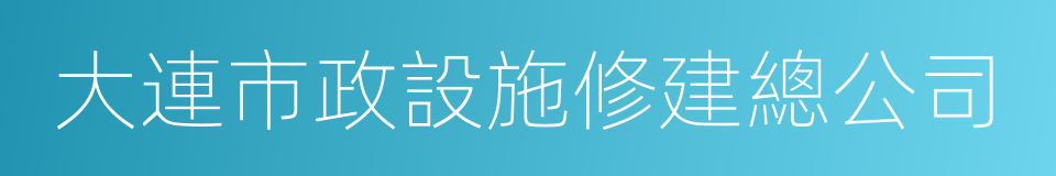 大連市政設施修建總公司的同義詞