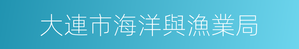 大連市海洋與漁業局的同義詞