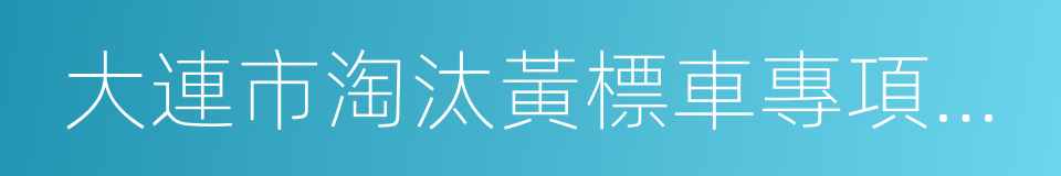 大連市淘汰黃標車專項工作方案的同義詞