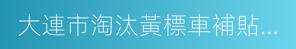 大連市淘汰黃標車補貼管理暫行辦法的同義詞