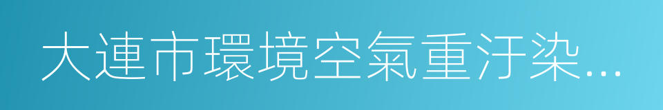 大連市環境空氣重汙染日應急預案的同義詞