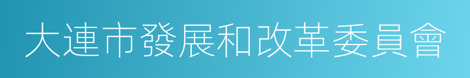 大連市發展和改革委員會的同義詞