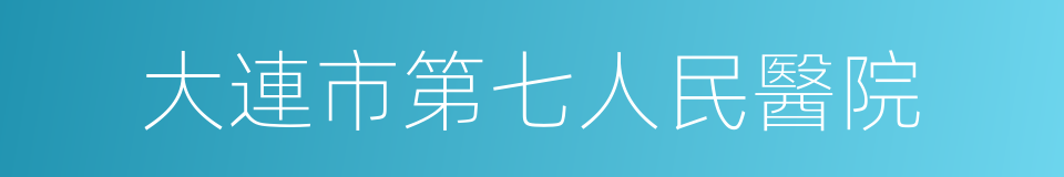 大連市第七人民醫院的同義詞