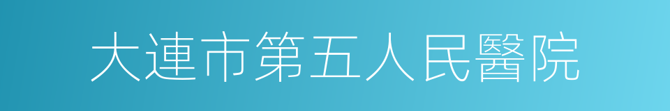 大連市第五人民醫院的同義詞