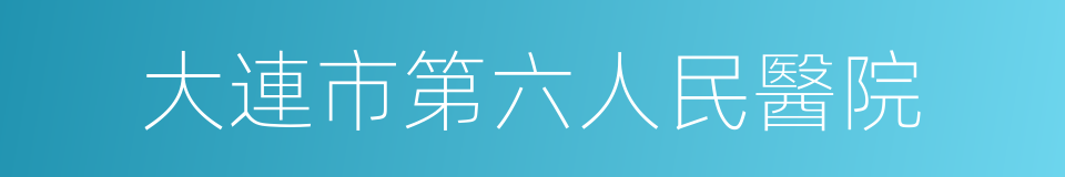 大連市第六人民醫院的同義詞