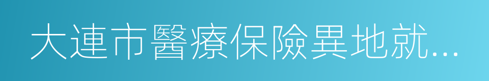 大連市醫療保險異地就醫定點醫療機構申請表的同義詞