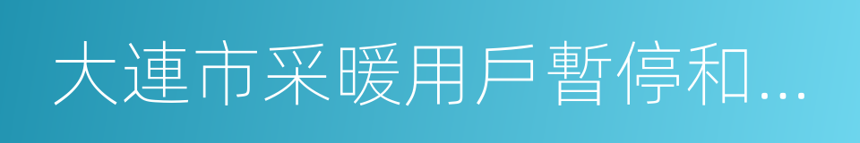 大連市采暖用戶暫停和恢復用熱管理辦法的同義詞