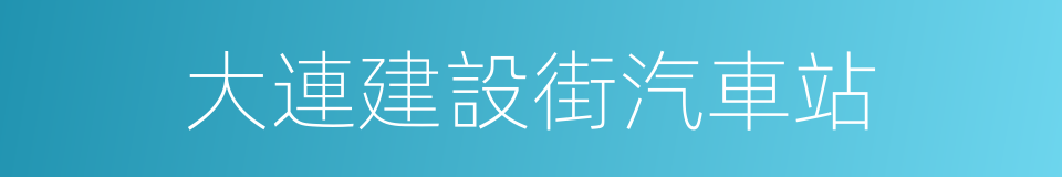 大連建設街汽車站的同義詞