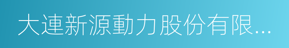 大連新源動力股份有限公司的同義詞