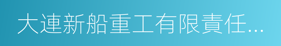 大連新船重工有限責任公司的同義詞