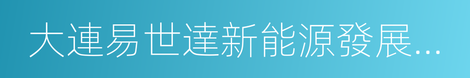 大連易世達新能源發展股份有限公司的同義詞