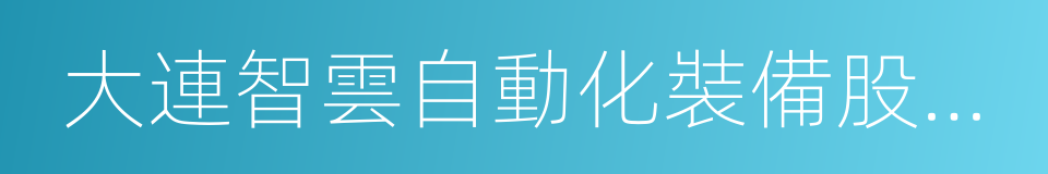 大連智雲自動化裝備股份有限公司的同義詞