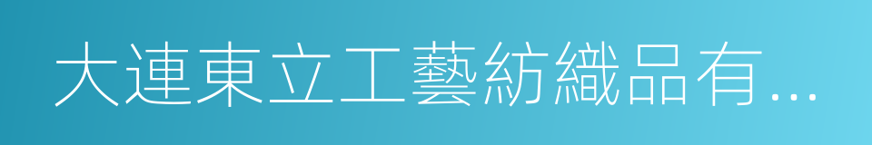 大連東立工藝紡織品有限公司的同義詞