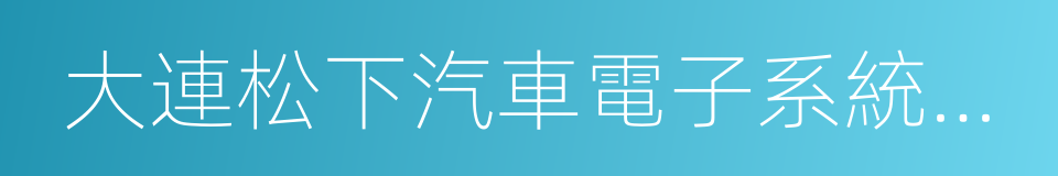 大連松下汽車電子系統有限公司的同義詞