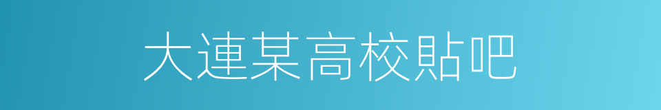 大連某高校貼吧的同義詞