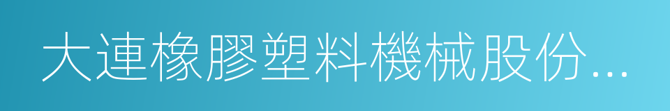 大連橡膠塑料機械股份有限公司的同義詞