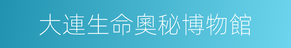 大連生命奧秘博物館的同義詞