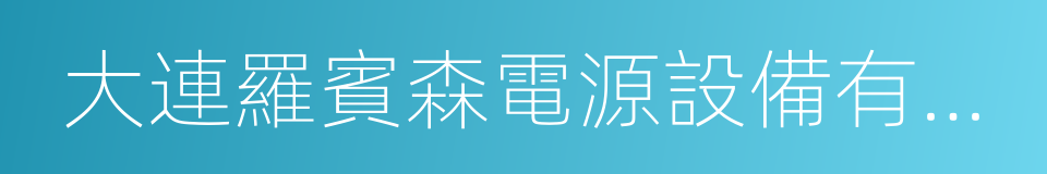 大連羅賓森電源設備有限公司的同義詞