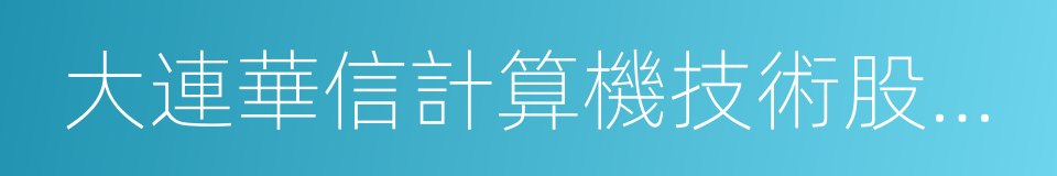 大連華信計算機技術股份有限公司的同義詞