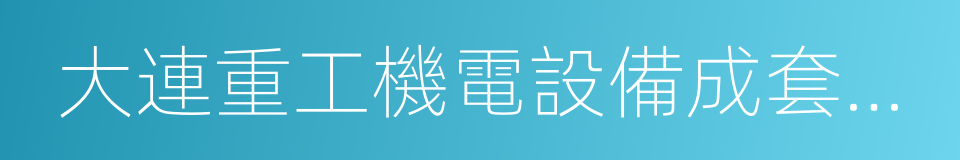 大連重工機電設備成套有限公司的同義詞